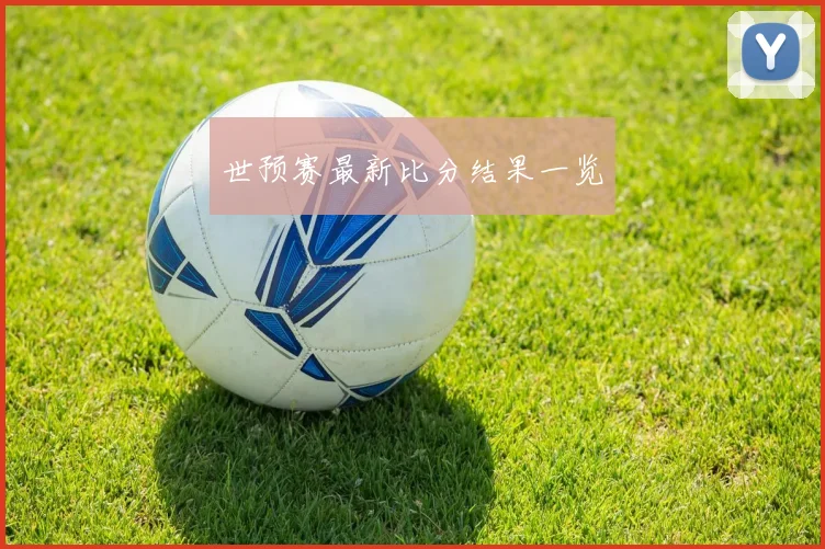 世预赛最新比分结果一览
