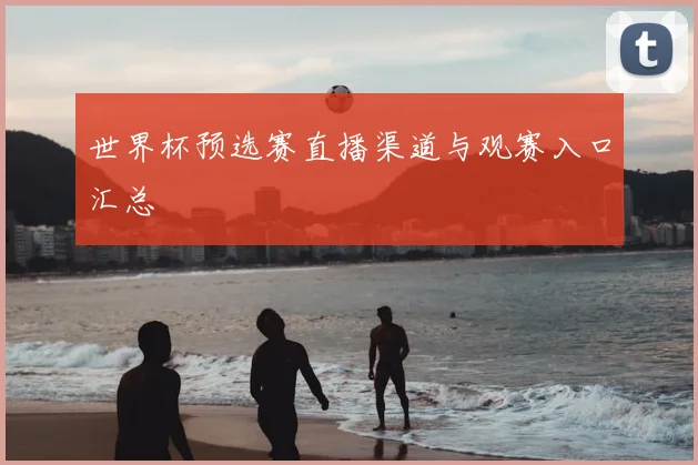 世界杯预选赛直播渠道与观赛入口汇总